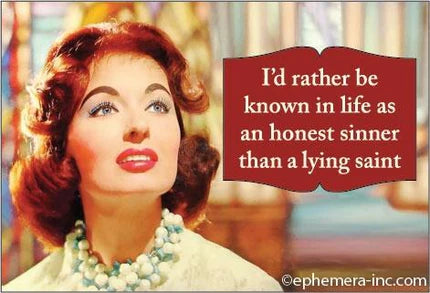 Magnet - I'd rather be known in life as an honest sinner than a lying saint.