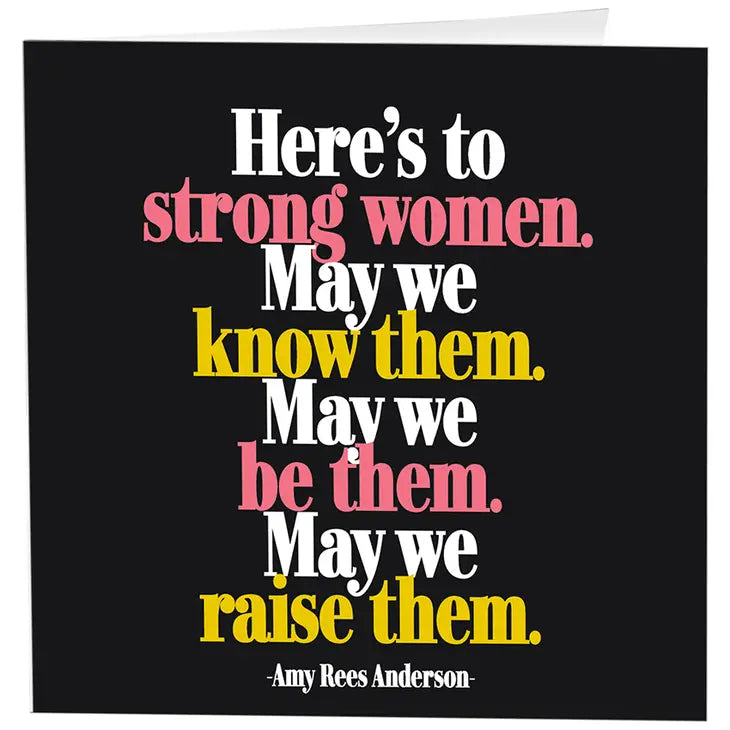Card - Here's to strong women. May we know them. May we be them. May we raise them.