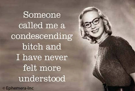 Magnet - Black & White - Someone called me a condescending bitch and I have never felt more understood.