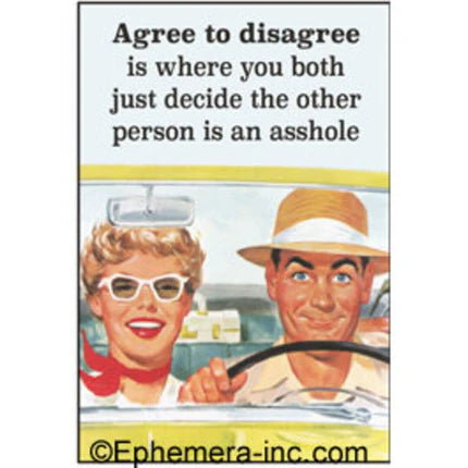 Magnet - Agree to disagree is where you both just decide the other person is an asshole.