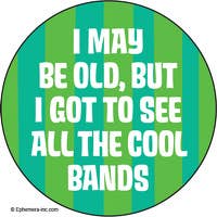 Pin - I may be old, but I got to see all the cool bands.