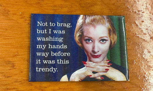 Magnet - Not to brag but I was washing my hands way before it was this trendy