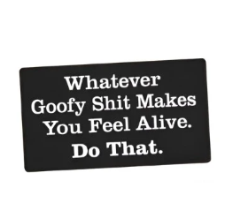 Sticker - Whatever goofy shit makes you feel alive. Do that.