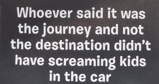 Sticker - Whoever Said It Was The Journey And Not The Destination Didn't Have Screaming Kids in The Car.