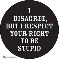 Pin - I disagree, but I respect your right to be stupid.